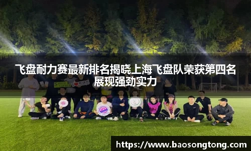 飞盘耐力赛最新排名揭晓上海飞盘队荣获第四名展现强劲实力